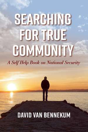 Searching for True Community: A Self Help Book on National Security de David Van Bennekum