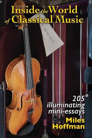 Inside the World of Classical Music: 205 Illuminating Mini-Essays Volume 1 de Miles Hoffman