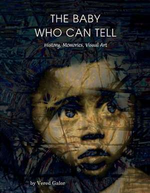 The Baby Who Can Tell: History, Memories, Visual Art Volume 1 de Vered Galor