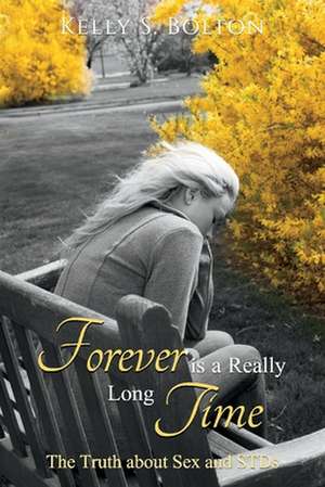 Forever Is a Really Long Time: The Truth about Sex and Stds de Kelly S. Bolton