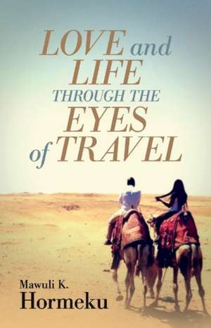 Love and Life Through The Eyes of Travel de Mawuli K Hormeku