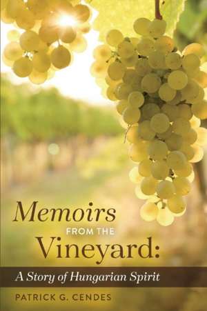 Memoirs from the Vineyard: A Story of Hungarian Spirit de Patrick G. Cendes