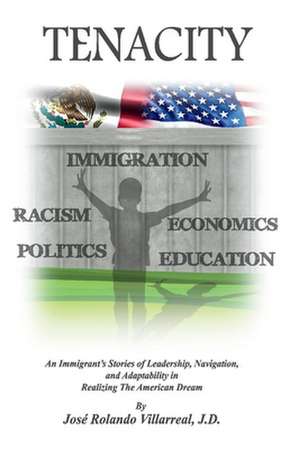 Tenacity: An Immigrant's Stories of Leadership, Navigation, and Adaptability in Realizing the American Dream de José Rolando Villarreal