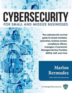 Cybersecurity for Small and Midsize Businesses de Marlon Bermudez