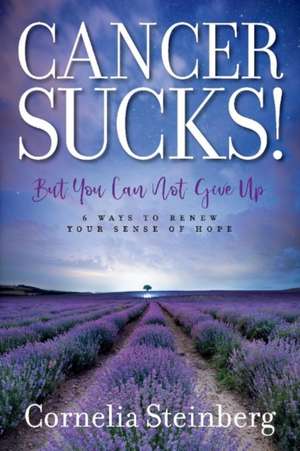 Cancer Sucks!: But You Can Not Give Up - 6 Ways to Renew Your Sense of Hope Volume 1 de Cornelia Steinberg