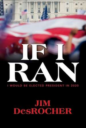 If I Ran: I Would Be Elected President in 2020 de Jim Desrocher