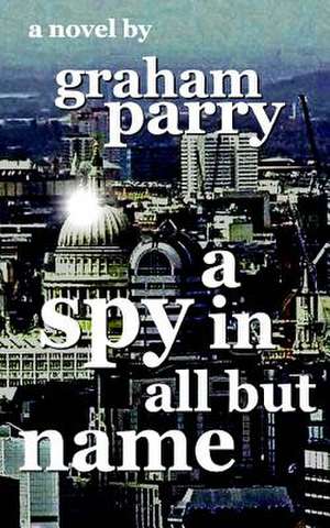 A Spy in All But Name de Parry, G. J.