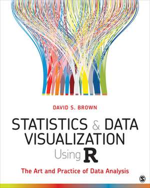 Statistics and Data Visualization Using R: The Art and Practice of Data Analysis de David S. Brown