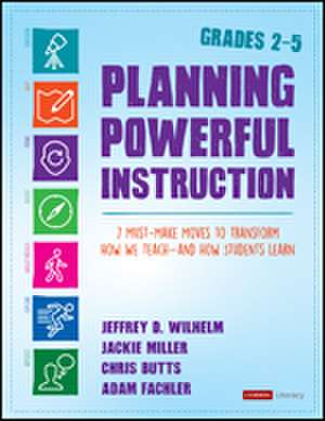 Planning Powerful Instruction, Grades 2-5: 7 Must-Make Moves to Transform How We Teach--and How Students Learn de Jeffrey D. Wilhelm