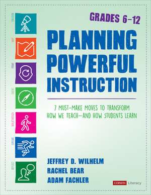 Planning Powerful Instruction, Grades 6-12: 7 Must-Make Moves to Transform How We Teach--and How Students Learn de Jeffrey D. Wilhelm