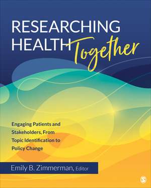 Researching Health Together: Engaging Patients and Stakeholders, From Topic Identification to Policy Change de Emily B. Zimmerman