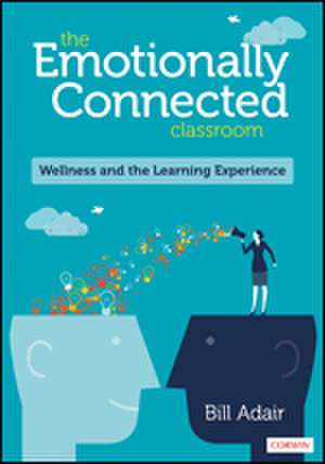 The Emotionally Connected Classroom: Wellness and the Learning Experience de BIll Adair