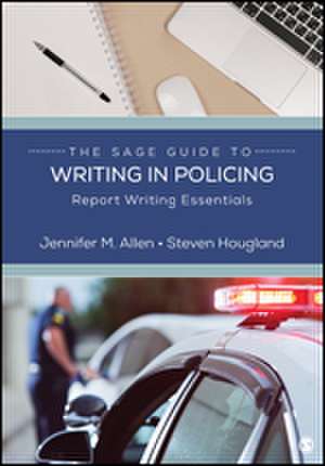 The SAGE Guide to Writing in Policing: Report Writing Essentials de Jennifer M. Allen