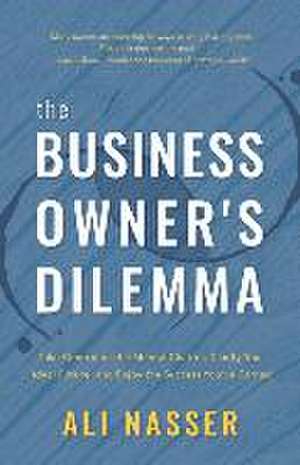 The Business Owner's Dilemma: Take Control of the Mental Chatter, Clarify Your Ideal Future, and Enjoy the Success You've Earned de Ali Nasser