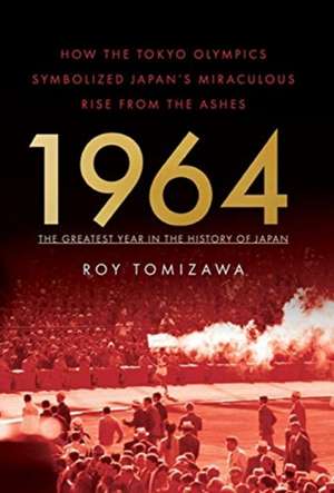 1964: The Greatest Year in the History of Japan: How the Tokyo Olympics Symbolized Japan's Miraculous Rise from the Ashes de Roy Tomizawa