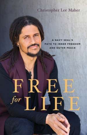 Free for Life: A Navy SEAL's Path to Inner Freedom and Outer Peace de Christopher Lee Maher