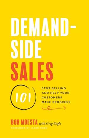 Demand-Side Sales 101: Stop Selling and Help Your Customers Make Progress de Bob Moesta