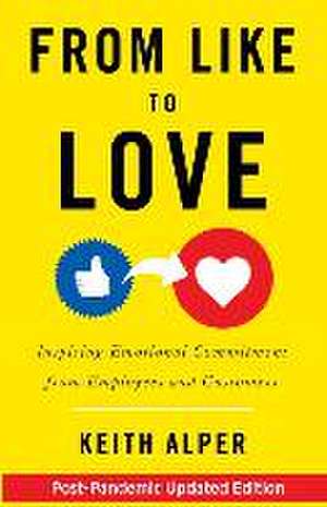 From Like to Love: Inspiring Emotional Commitment from Employees and Customers de Keith Alper