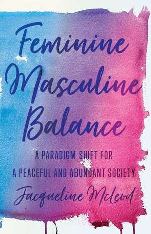 Feminine Masculine Balance: A Paradigm Shift for a Peaceful and Abundant Society de Jacqueline Mcleod