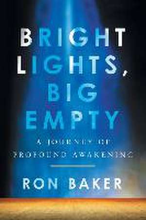 Bright Lights, Big Empty: A Journey of Profound Awakening de Ron Baker