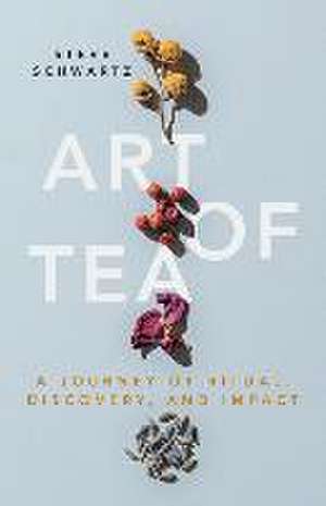 Art of Tea: A Journey of Ritual, Discovery, and Impact de Steve Schwartz