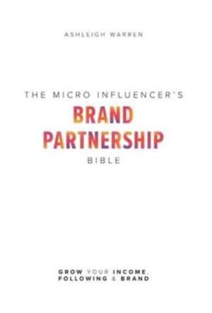 The Micro-Influencer's Brand Partnership Bible: Grow Your Income, Following & Brand de Ashleigh Warren