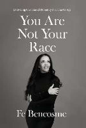 You Are Not Your Race: Embracing Our Shared Humanity in a Chaotic Age de Fe Bencosme