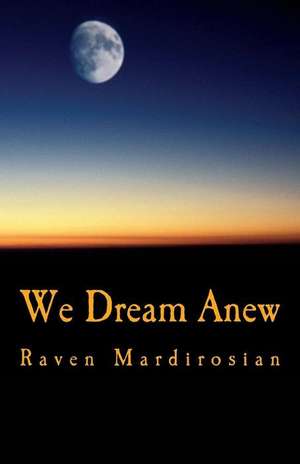 We Dream Anew de Raven Mardirosian