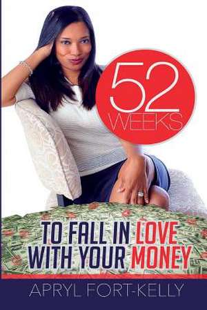 52 Weeks to Fall in Love with Your Money de Fort-Kelly, Apryl