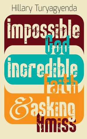 Impossible God, Incredible Faith & Asking Amiss de MR Hillary Turyagyenda