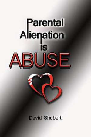 Parental Alienation Is Abuse! de Shubert, Mr David R.