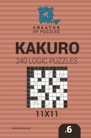 Creator of puzzles - Kakuro 240 Logic Puzzles 11x11 (Volume 6) de Veronika Localy