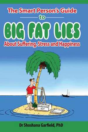 The Smart Person's Guide to Big Fat Lies about Suffering Stress and Happiness de Garfield Phd, Shoshana