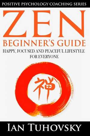 Zen: Beginner's Guide: Happy, Peaceful and Focused Lifestyle for Everyone de Ian Tuhovsky