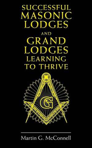 Successful Masonic Lodges and Grand Lodges Learning to Thrive de McConnell, Martin G.