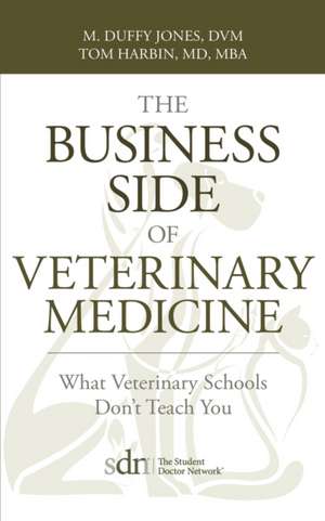 The Business Side of Veterinary Medicine: What Veterinary Schools Don't Teach You de Tom Harbin