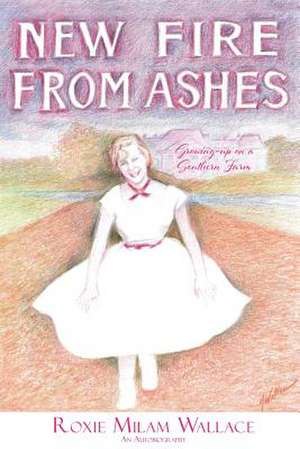 New Fire From Ashes: Growing-up on a Southern Farm de Roxie Milam Wallace