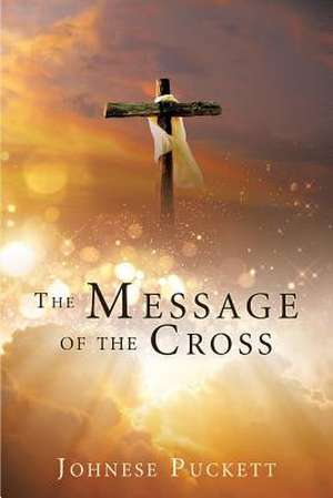 The Message of the Cross de Johnese Puckett