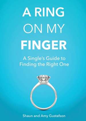 A Ring on My Finger: A Single's Guide to Finding the Right One de Shaun Gustafson