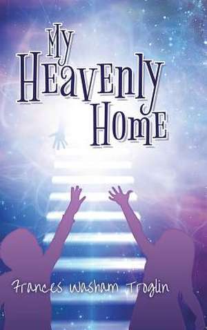 My Heavenly Home de Frances Washam Troglin