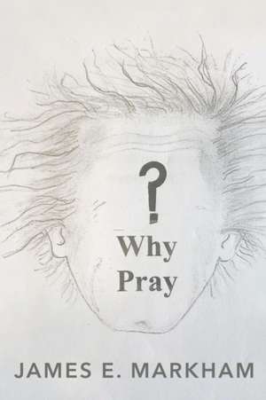 Why Pray? de James E. Markham