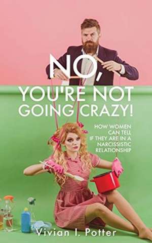 No, You're Not Going Crazy!: How Women Can Tell If They Are In A Narcissistic Relationship de Vivian I. Potter