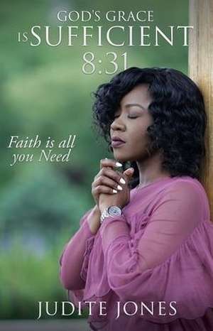 God's Grace is Sufficient 8: 31: Faith is all you Need de Judite Jones