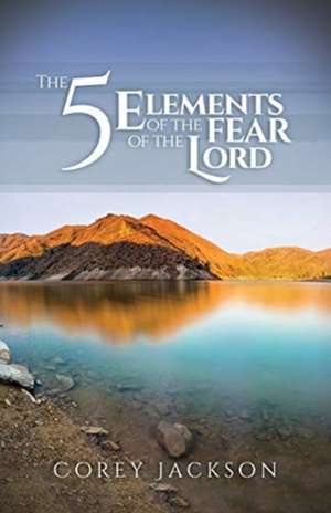 The 5 Elements of the Fear of the Lord de Corey Jackson