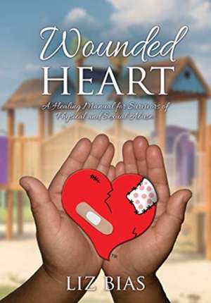 Wounded Heart: A Healing Manual for Survivors of Physical and Sexual Abuse. de Liz Bias