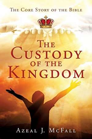 The Custody of the Kingdom: The Core Story of the Bible de Azeal J. McFall