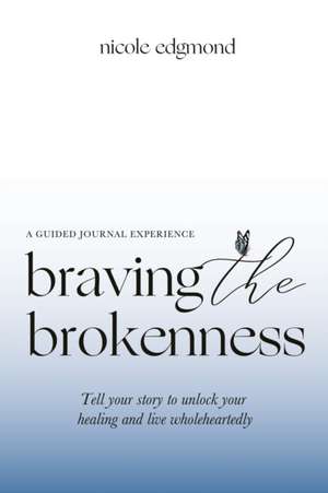 Braving the Brokenness-Guided Journal Experience: Tell your story to unlock your healing and live wholeheartedly de Nicole Edgmond