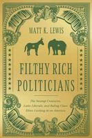 Filthy Rich Politicians de Matt Lewis