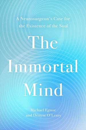 The Immortal Mind: A Neurosurgeon's Case for the Existence of the Soul de Denyse O'Leary