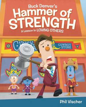 Buck Denver's Hammer of Strength: A Lesson in Loving Others de Phil Vischer